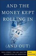 And the Money Kept Rolling In (and Out) : Wall Street, the IMF, and the Bankrupting of Argentina