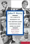 John F. Kerry: The Complete Biography by the Boston Globe Reporters Who Know Him Best