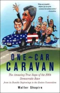 One Car Caravan: The Amazing True Saga of the 2004 Democratic Race From its Humble Beginnings to the Boston Convention