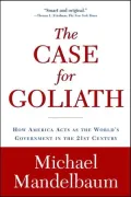 The Case for Goliath: How America Acts as the World's Government in the Twenty-First Century