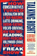 Talking Right: The Politics of Language--how the Right Turned Liberalism into a Tax-Raising, Latte-Drinking, Sushi-Eating, Volvo-Driving, New York Times Reading, Body-Piercing, Hollywood-Loving, Left-Wing Freak Show