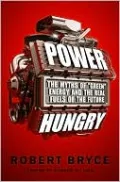 Power Hungry: The Myths of "Green" Energy and the Real Fuels of the Future
