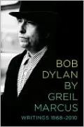 Bob Dylan by Greil Marcus: Writings 1968-2010