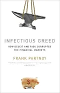 Infectious Greed: How Deceit and Risk Corrupted the Financial Markets
