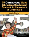 75 Outrageous Ideas for Librarians to Impact Student Achievement: Fun Ideas to Motivate Students and Inspire Collaboration with National Standards Included