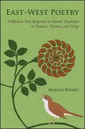 East-West Poetry: A Western Poet Responds to Islamic Tradition in Sonnets, Hymns, and Songs