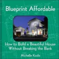 Blueprint Affordable : How to Build a Beautiful House Without Breaking the Bank