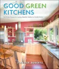 Good Green Kitchens: Ultimate Resource for Creating a Beautiful, Healthy, Eco-Friendly Kitchen