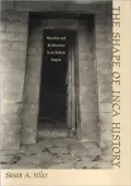 The Shape of Inca History: Narrative and Architecture in an Andean Empire