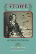 Stowe in Her Own Time: A Biographical Chronicle of Her Life, Drawn from Recollections, Interviews, and Memoirs by Family, Friends, and Associates