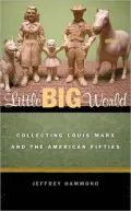 Little Big World: Collecting Louis Marx and the American Fifties