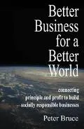 Better Business for a Better World Connecting Principle and Profit to Build Socially Respons...
