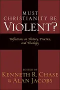 Must Christianity Be Violent? Reflections on History, Practice, and Theology