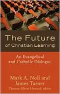 Future of Christian Learning: An Evangelical and Catholic Dialogue