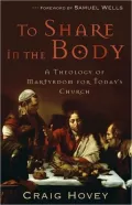 To Share in the Body: A Theology of Martyrdom for Today's Church