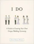 I Do : A Guide to Creating Your Own Unique Wedding Ceremony