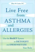 Live Free from Asthma and Allergies: Use the BioSET System to Detoxify and Desensitize Your Body