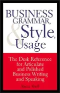 Business Grammar, Style and Usage - a Desk Reference for Articulate and Polished Business Writing and Speaking