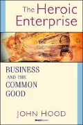 Heroic Enterprise Business and the Common Good