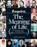 Esquire the Meaning of Life : Wit, Wisdom, and Wonder from 65 Extraordinary People