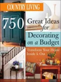 Country Living 750 Great Ideas for Decorating on a Budget: Transform Your Home Inside & Out