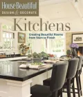 House Beautiful Design & Decorate: Kitchens: Creating Beautiful Rooms from Start to Finish