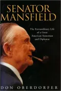 Senator Mansfield: The Extraordinary Life of a Great Statesman and Diplomat