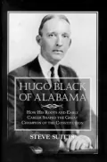 Hugo Black of Alabama: How His Roots and Early Career Shaped the Great Champion of the Constitution