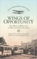 Wings of Opportunity: The Wright Brothers in Montgomery, Alabama, 1910, America’s First Civilian Flying School and the City that Capitalized on It