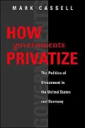 How Governments Privatize: The Politics of Divestment in the United States and Germany