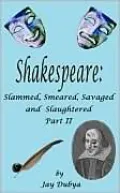 Shakespeare: Slammed, Smeared, Savaged and Slaughtered, Part II