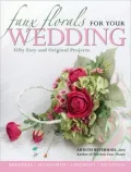 Faux Florals for Your Wedding: Fifty Easy and Orginal Projects