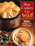 Slow Cookers Go Wild!: 100+ Recipes for Wild Game