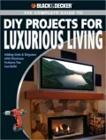 BLACK & DECKER Complete Guide to DIY Projects for Luxurious Living: Adding Style and Elegance with Showcase Features You Can Build