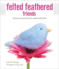 Felted Feathered Friends: Techniques and Projects for Needle-Felted Birds