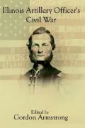 Illinois Artillery Officer's Civil War: The Diary and Letters of John Cheney