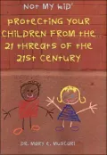 Not My Kid 2: Protecting Your Children From the 21 Threats of the 21st Century