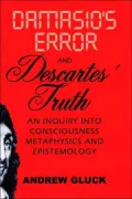 Damasio's Error and Descartes' Truth : An Inquiry into Consciousness, Metaphysics, and Epistemology