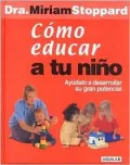 Cómo educar a tu niño. Ayudalo a desarrollar su gran potencial (Teach Your Child. How to Discover and Enhance Your Child's Potential)