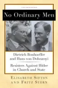 No Ordinary Men: Dietrich Bonhoeffer and Hans von Dohnanyi, Resisters Against Hitler in Church and State