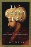 Grand Turk: Sultan Mehmet II-Conqueror of Constantinople and Master of an Empire