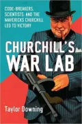 Churchill's War Lab: Code Breakers, Boffins and Innovators: the Mavericks Who Brought Britain Victory