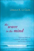 The Wave in the Mind: Talks and Essays on the Writer, the Reader, and the Imagination