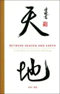 Between Heaven and Earth A History of Chinese Writing