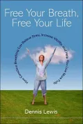 Free Your Breath, Free Your Life: How Conscious Breathing Can Relieve Stress, Increase Vitality, and Help You Live More Fully
