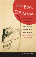 Zen Bow, Zen Arrow: The Life and Teachings of Awa Kenzo, the Archery Master from Zen in the Art of Archery