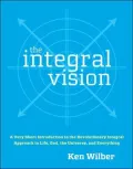 Integral Vision: A Very Short Introduction to the Revolutionary Integral Approach to Life, God, the Universe, and Everything
