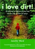 I Love Dirt!: 52 Projects to Help You and Your Kids Get Outside, Get Dirty, and Enjoy Nature