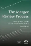 The Merger Review Process, Third Edition : A Step-by-Step Guide to U. S. and Foreign Merger Review