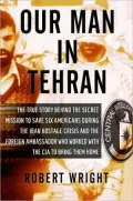 Our Man in Tehran: The True Story Behind the Secret Mission to Save Six Americans During the Iran Hostage Crisis and the Foreign  Ambassador Who Worked With the CIA to B